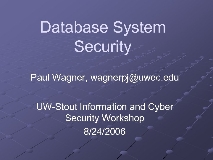 Database System Security Paul Wagner, wagnerpj@uwec. edu UW-Stout Information and Cyber Security Workshop 8/24/2006