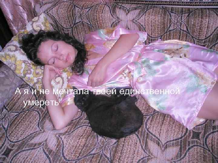 А я и не мечтала твоей единственной умереть 