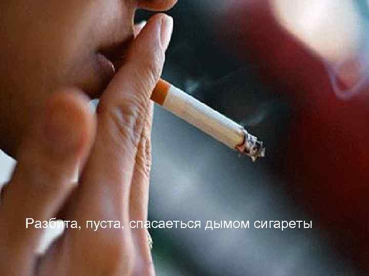 Разбита, пуста, спасаеться дымом сигареты 