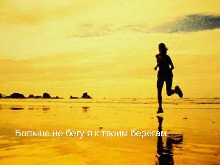 Больше не бегу я к твоим берегам 