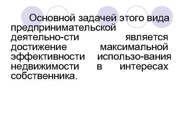 Основной задачей этого вида предпринимательской деятельно сти является достижение максимальной эффективности использо вания недвижимости