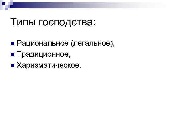 Типы господства: Рациональное (легальное), n Традиционное, n Харизматическое. n 