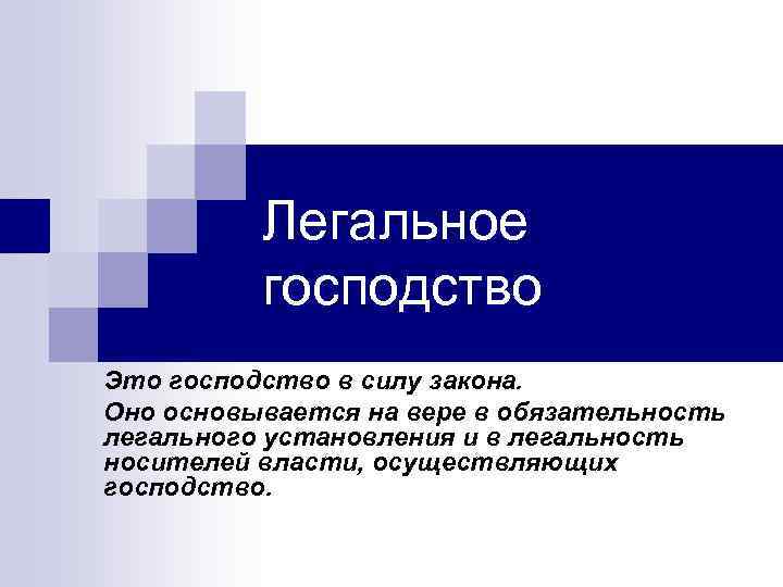 Легальное господство Это господство в силу закона. Оно основывается на вере в обязательность легального