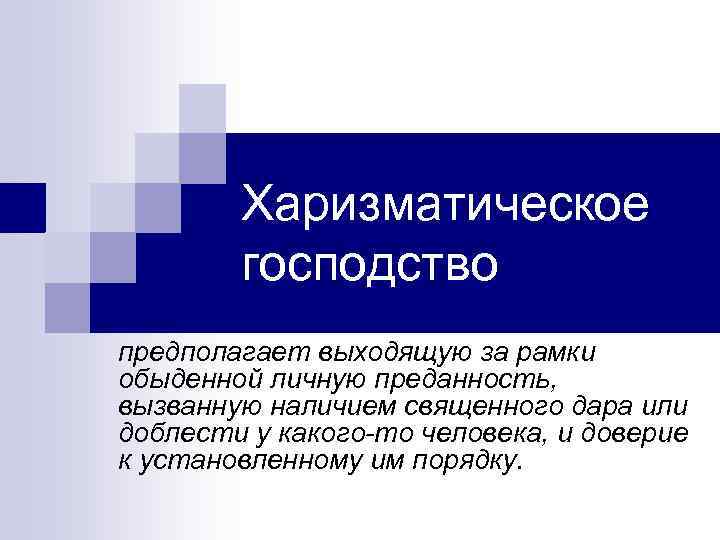 Харизматическое господство предполагает выходящую за рамки обыденной личную преданность, вызванную наличием священного дара или