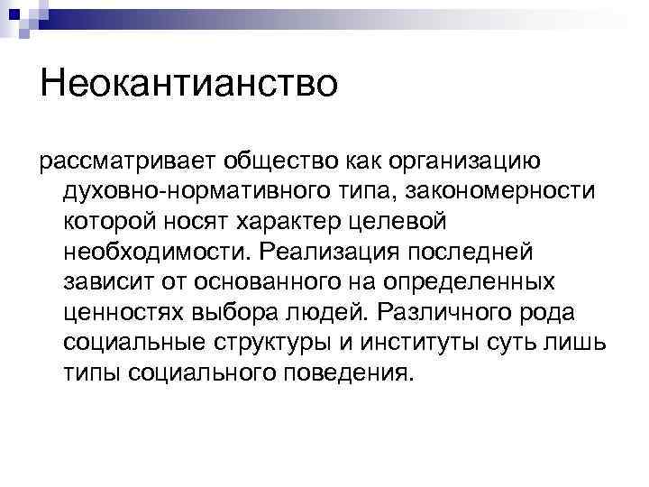 Неокантианство рассматривает общество как организацию духовно-нормативного типа, закономерности которой носят характер целевой необходимости. Реализация