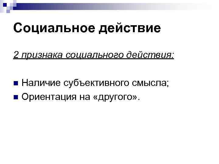 Социальное действие 2 признака социального действия: Наличие субъективного смысла; n Ориентация на «другого» .