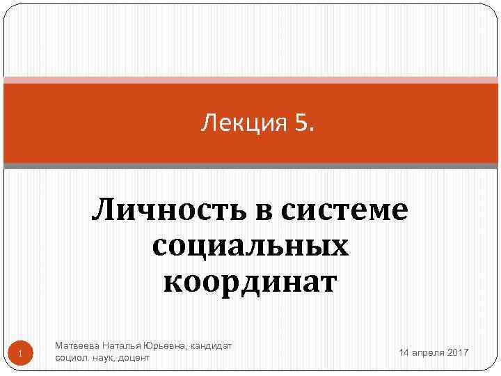 Лекция 5. Личность в системе социальных координат 1 Матвеева Наталья Юрьевна, кандидат социол. наук,
