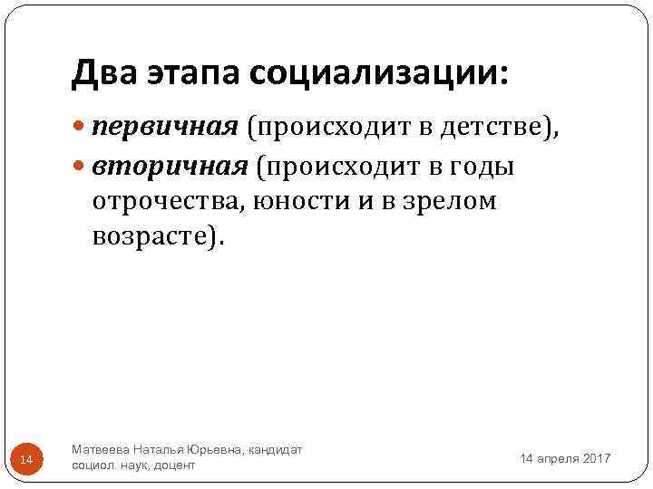 Два этапа социализации: первичная (происходит в детстве), вторичная (происходит в годы отрочества, юности и