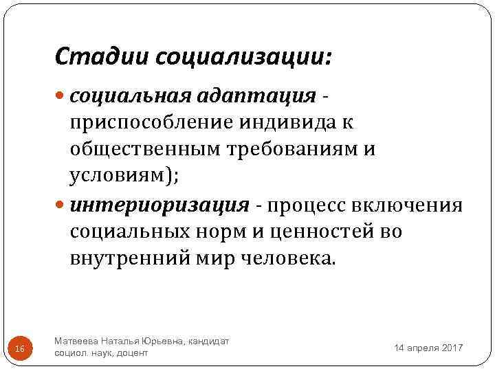 Стадии социализации: социальная адаптация - приспособление индивида к общественным требованиям и условиям); интериоризация -