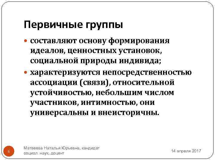 Первичные группы составляют основу формирования идеалов, ценностных установок, социальной природы индивида; характеризуются непосредственностью ассоциации