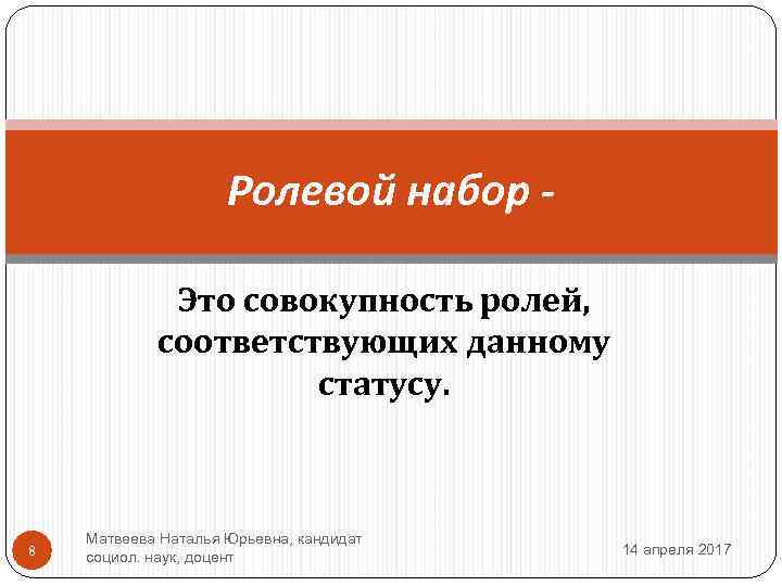 Ролевой набор Это совокупность ролей, соответствующих данному статусу. 8 Матвеева Наталья Юрьевна, кандидат социол.