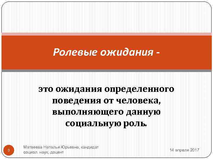 Ролевые ожидания это ожидания определенного поведения от человека, выполняющего данную социальную роль. 9 Матвеева