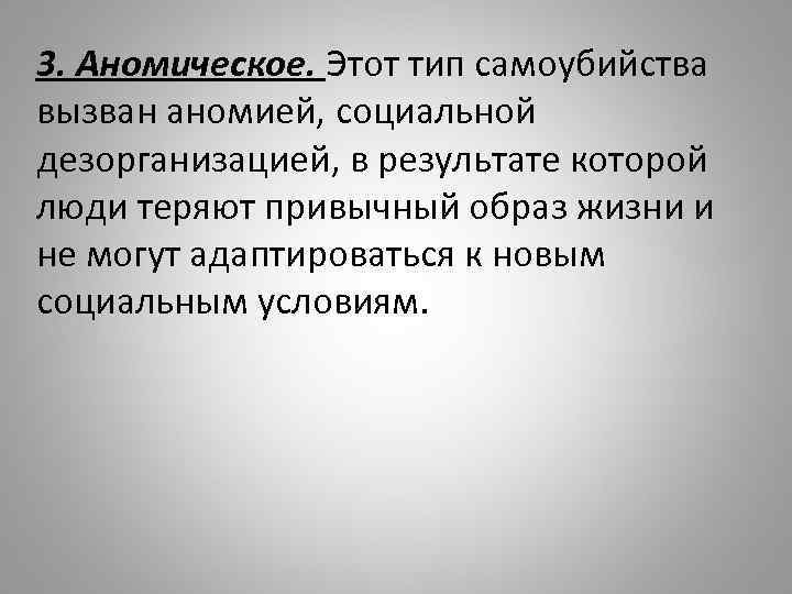 3. Аномическое. Этот тип самоубийства вызван аномией, социальной дезорганизацией, в результате которой люди теряют