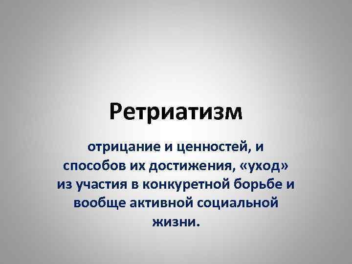 Ретриатизм отрицание и ценностей, и способов их достижения, «уход» из участия в конкуретной борьбе