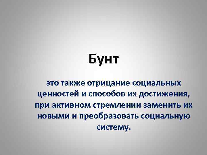 Бунт это также отрицание социальных ценностей и способов их достижения, при активном стремлении заменить