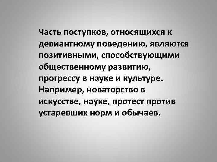 Часть поступков, относящихся к девиантному поведению, являются позитивными, способствующими общественному развитию, прогрессу в науке