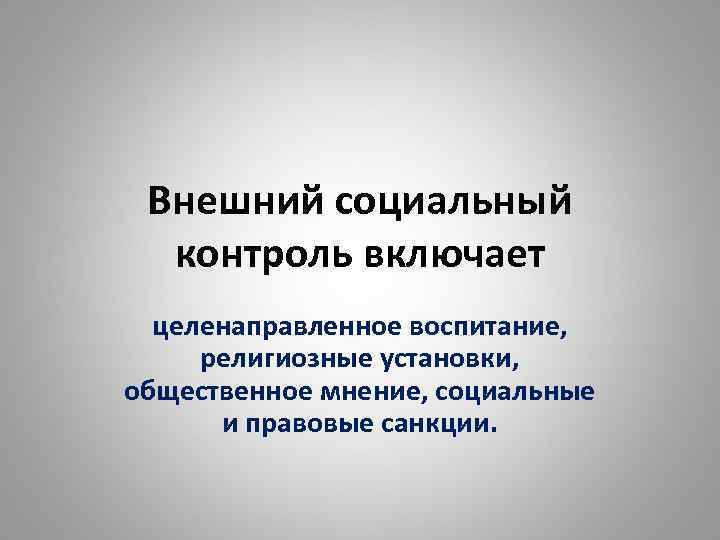 Внешний социальный контроль включает целенаправленное воспитание, религиозные установки, общественное мнение, социальные и правовые санкции.