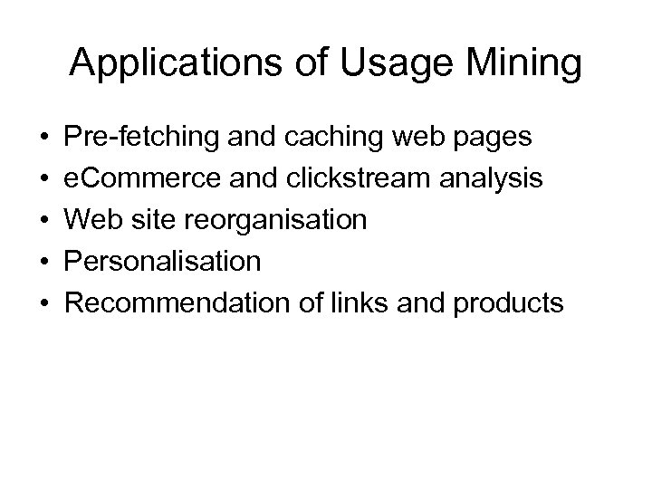 Applications of Usage Mining • • • Pre-fetching and caching web pages e. Commerce