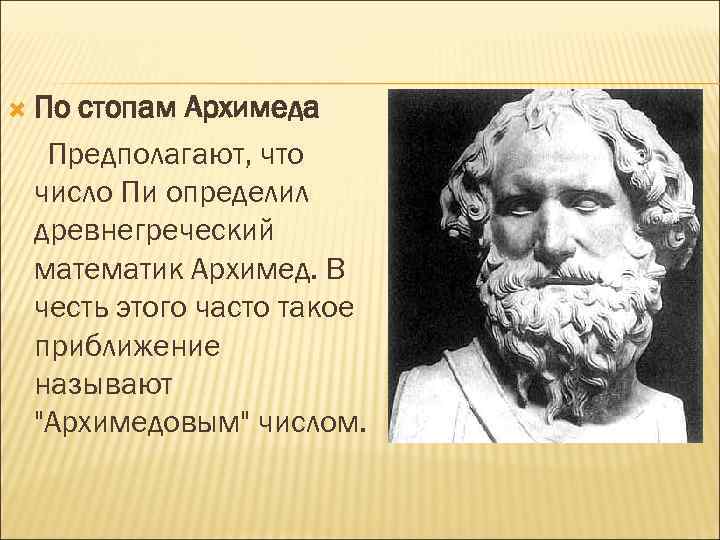  По стопам Архимеда Предполагают, что число Пи определил древнегреческий математик Архимед. В честь