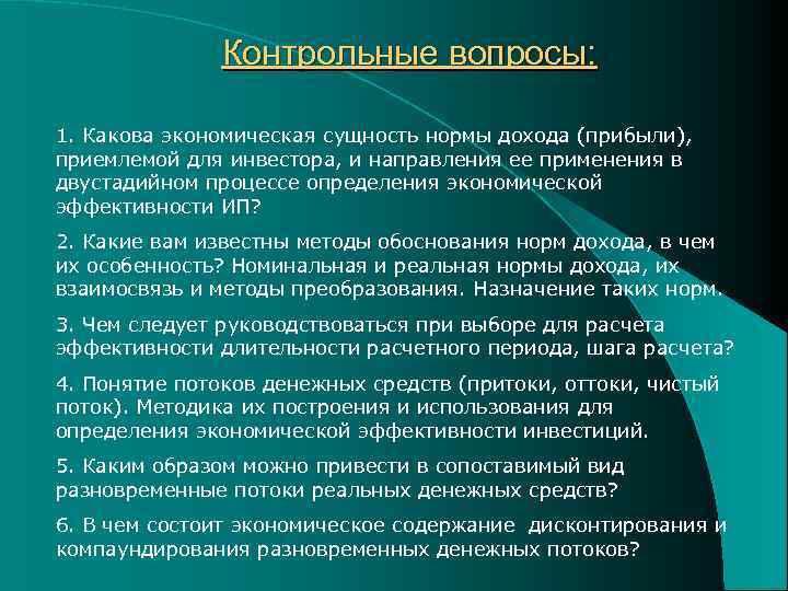 Контрольные вопросы: 1. Какова экономическая сущность нормы дохода (прибыли), приемлемой для инвестора, и направления