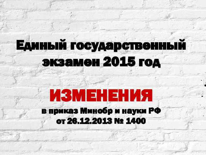 Единый государственный экзамен 2015 год ИЗМЕНЕНИЯ в приказ Минобр и науки РФ от 26.