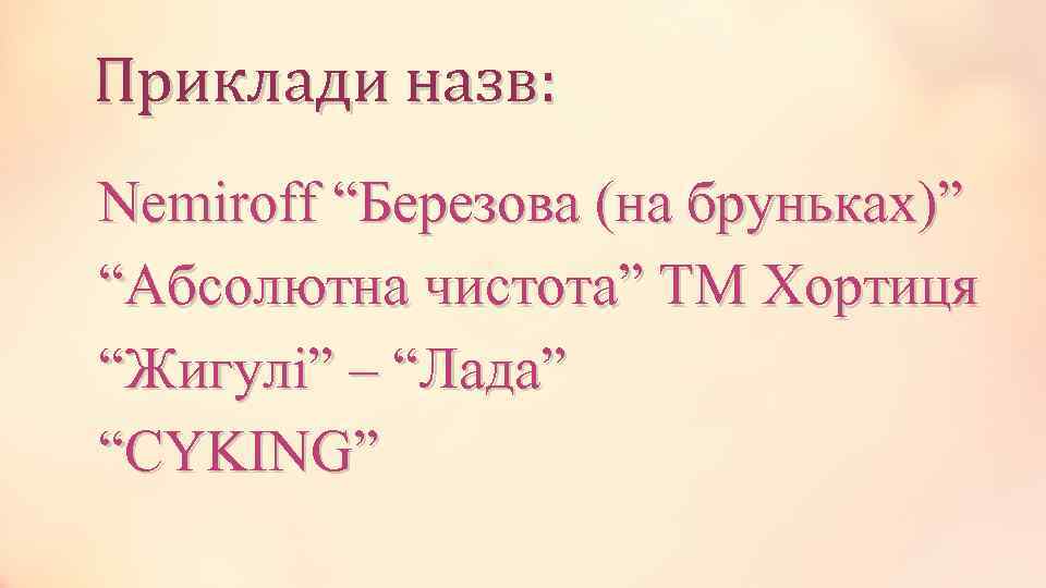 Приклади назв: Nemiroff “Березова (на бруньках)” “Абсолютна чистота” ТМ Хортиця “Жигулі” – “Лада” “CYKING”