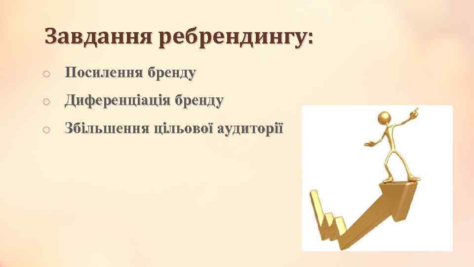 Завдання ребрендингу: o Посилення бренду o Диференціація бренду o Збільшення цільової аудиторії 