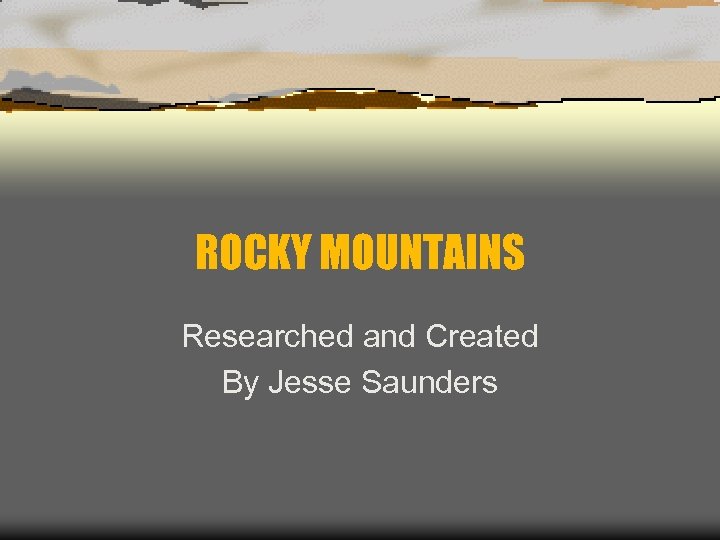 ROCKY MOUNTAINS Researched and Created By Jesse Saunders 