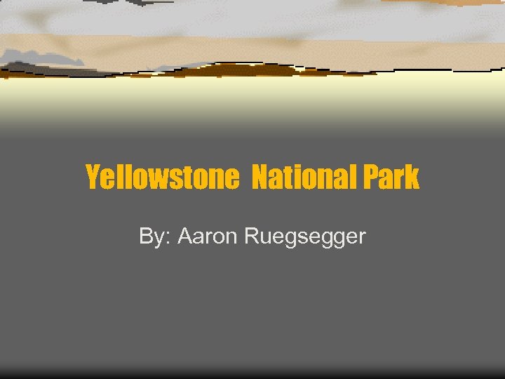 Yellowstone National Park By: Aaron Ruegsegger 