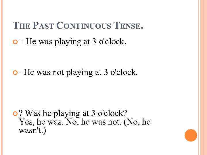 THE PAST CONTINUOUS TENSE. + He was playing at 3 o'clock. - He was