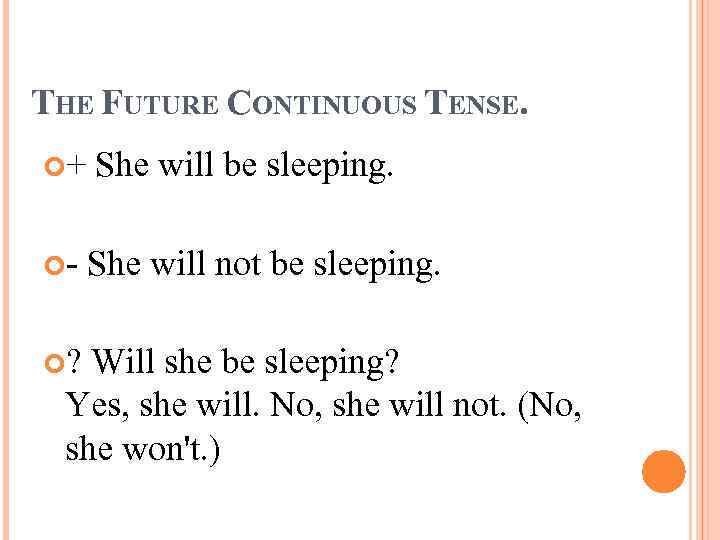THE FUTURE CONTINUOUS TENSE. + She will be sleeping. - She will not be