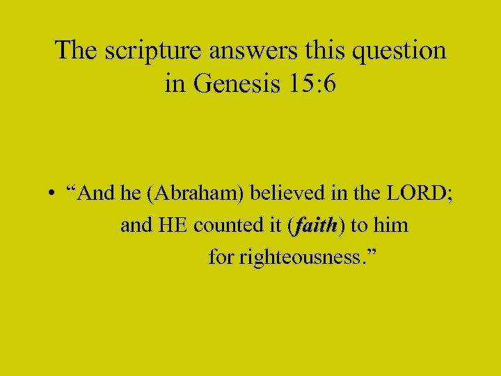 The scripture answers this question in Genesis 15: 6 • “And he (Abraham) believed