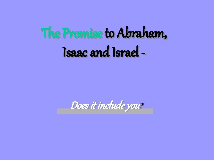 The Promise to Abraham, Isaac and Israel Does it include you? 