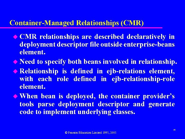 Container-Managed Relationships (CMR) u CMR relationships are described declaratively in deployment descriptor file outside