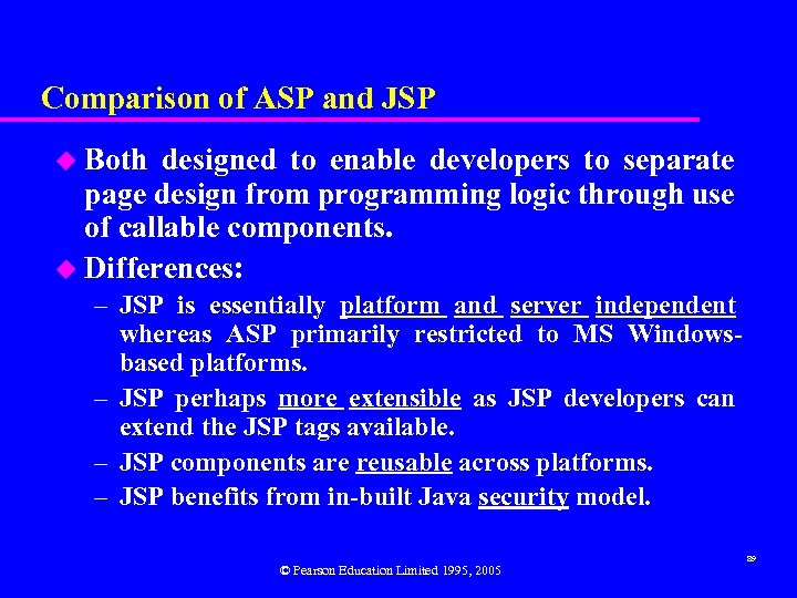 Comparison of ASP and JSP u Both designed to enable developers to separate page