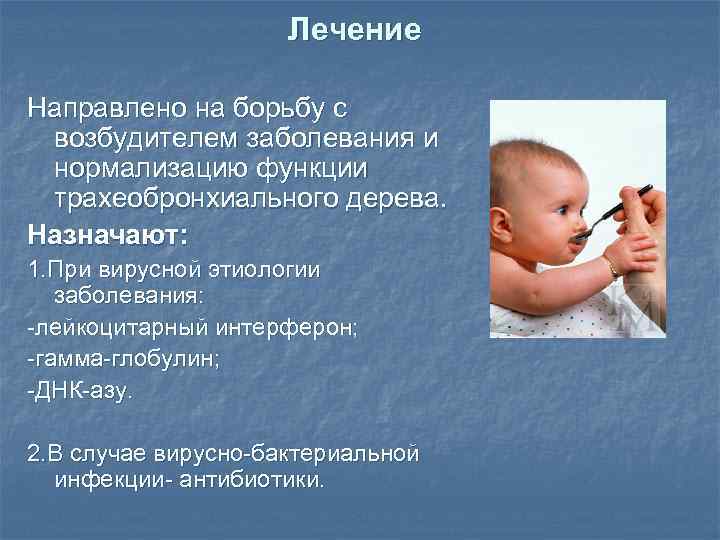 Лечение Направлено на борьбу с возбудителем заболевания и нормализацию функции трахеобронхиального дерева. Назначают: 1.