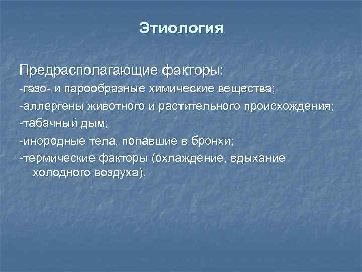 Этиология Предрасполагающие факторы: -газо- и парообразные химические вещества; -аллергены животного и растительного происхождения; -табачный