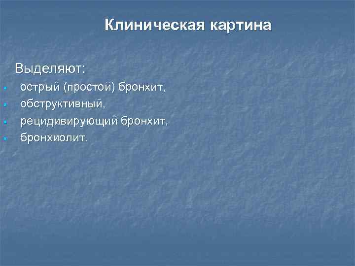 Клиническая картина Выделяют: § § острый (простой) бронхит, обструктивный, рецидивирующий бронхит, бронхиолит. 