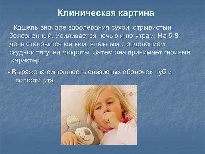 Клиническая картина - Кашель вначале заболевания сухой, отрывистый, болезненный. Усиливается ночью и по утрам.