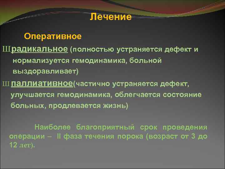 Лечение Оперативное Ш радикальное (полностью устраняется дефект и нормализуется гемодинамика, больной выздоравливает) Ш паллиативное(частично