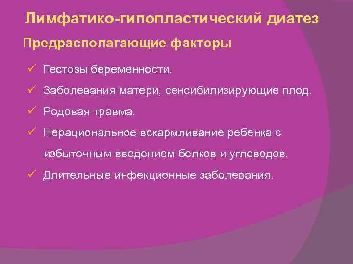 Лимфатико-гипопластический диатез Предрасполагающие факторы ü Гестозы беременности. ü Заболевания матери, сенсибилизирующие плод. ü Родовая