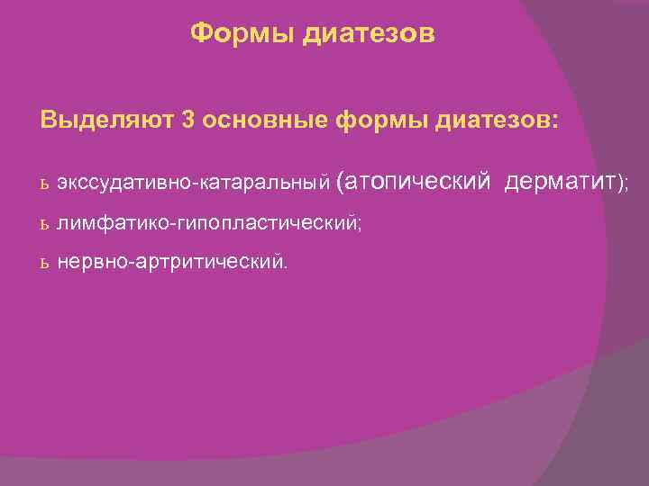 Формы диатезов Выделяют 3 основные формы диатезов: ь экссудативно-катаральный (атопический дерматит); ь лимфатико-гипопластический; ь