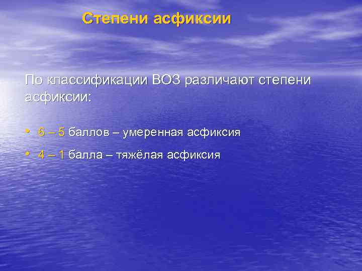 Степени асфиксии По классификации ВОЗ различают степени асфиксии: • 6 – 5 баллов –