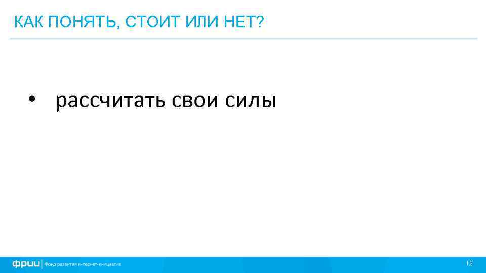 КАК ПОНЯТЬ, СТОИТ ИЛИ НЕТ? • рассчитать свои силы 12 
