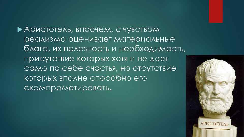  Аристотель, впрочем, с чувством реализма оценивает материальные блага, их полезность и необходимость, присутствие