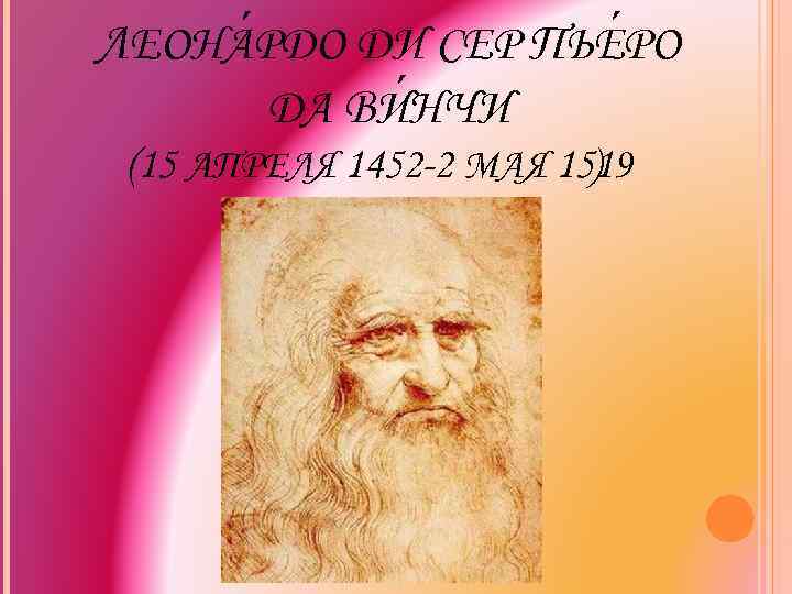 ЛЕОНА РДО ДИ СЕР ПЬЕ РО ДА ВИНЧИ (15 АПРЕЛЯ 1452 -2 МАЯ 1519