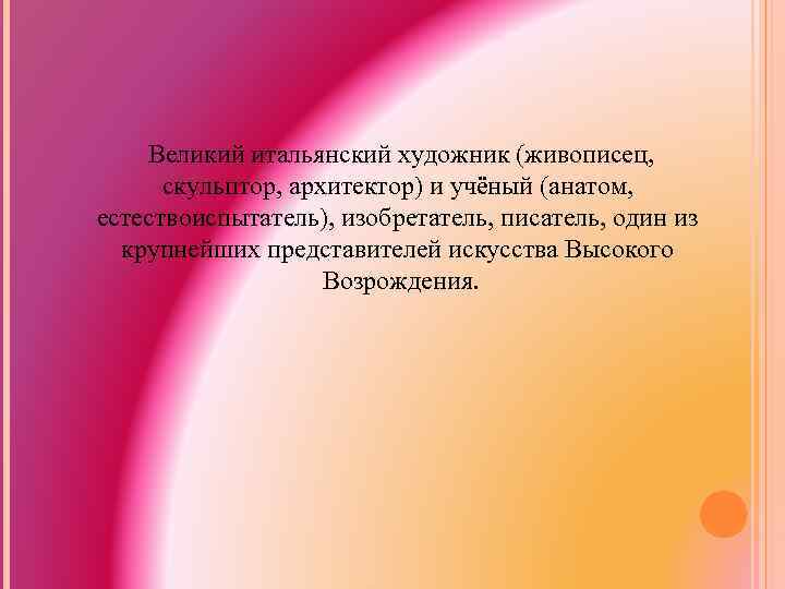 Великий итальянский художник (живописец, скульптор, архитектор) и учёный (анатом, естествоиспытатель), изобретатель, писатель, один из