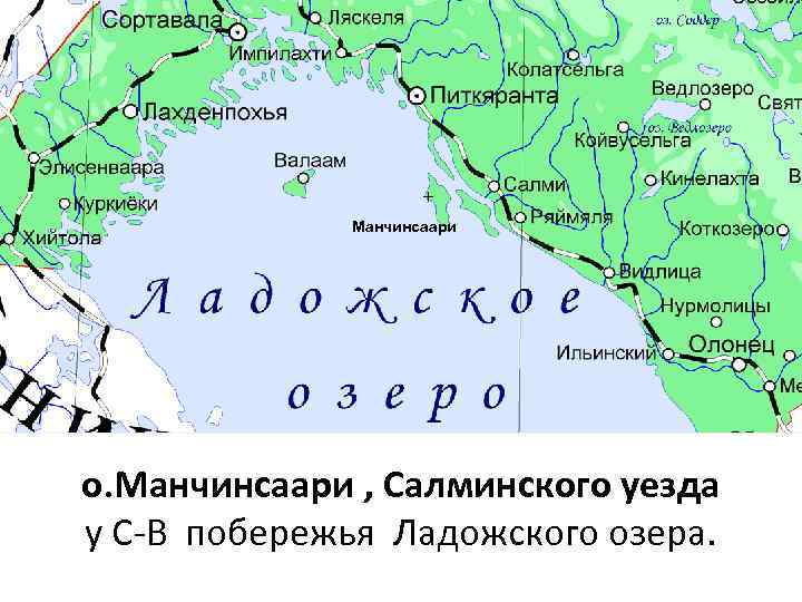 + Манчинсаари о. Манчинсаари , Салминского уезда у С-В побережья Ладожского озера. 