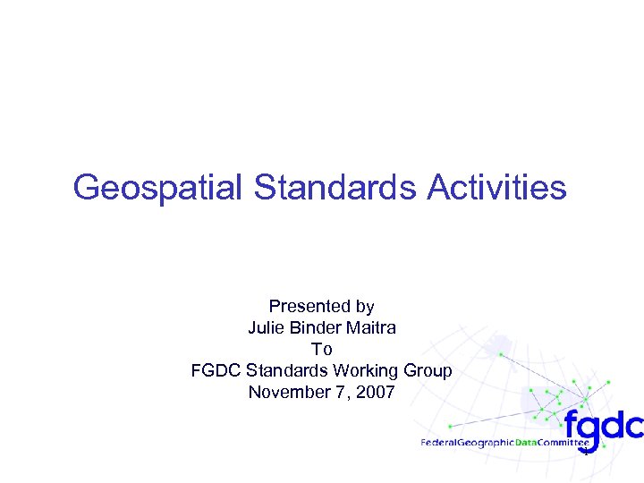 Geospatial Standards Activities Presented by Julie Binder Maitra To FGDC Standards Working Group November