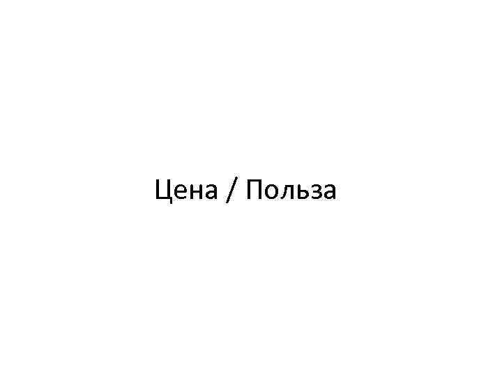 Цена / Польза 